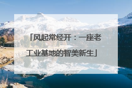 风起常经开：一座老工业基地的智美新生